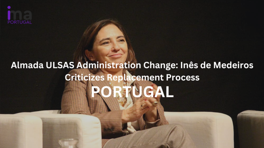 Almada ULSAS Administration Change: Inês de Medeiros Criticizes Replacement Process